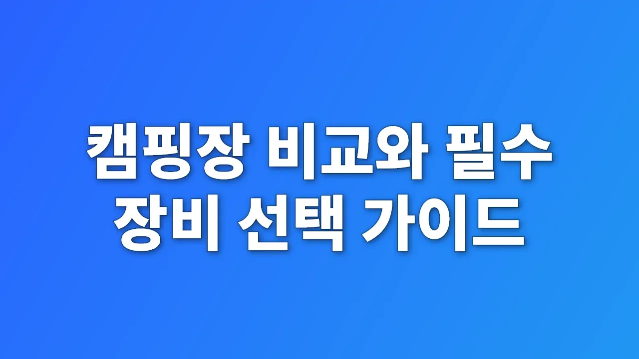 캠핑장 비교와 필수 장비 선택 가이드